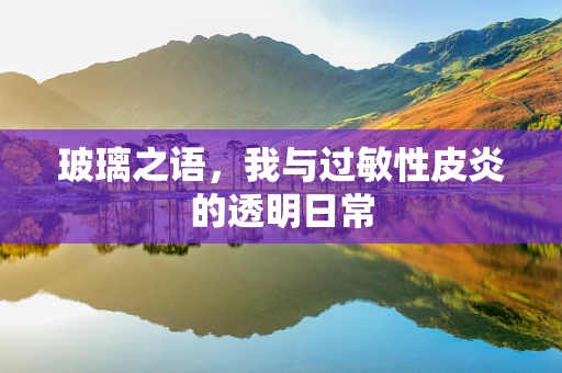 玻璃之语，我与过敏性皮炎的透明日常