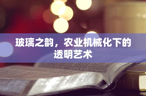 玻璃之韵，农业机械化下的透明艺术