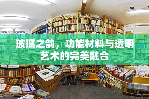 玻璃之韵，功能材料与透明艺术的完美融合