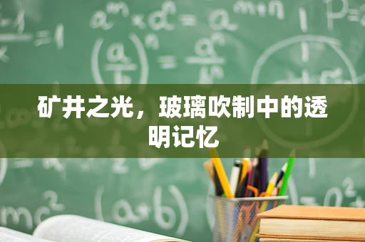 矿井之光，玻璃吹制中的透明记忆