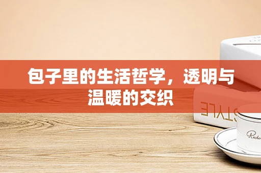 包子里的生活哲学，透明与温暖的交织