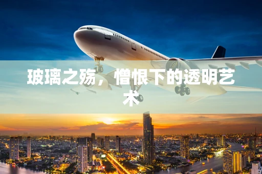玻璃之殇，憎恨下的透明艺术