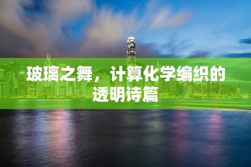 玻璃之舞，计算化学编织的透明诗篇