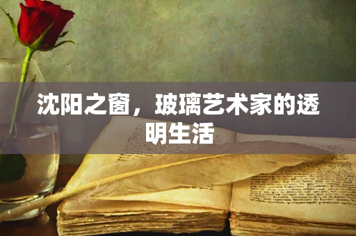 沈阳之窗，玻璃艺术家的透明生活