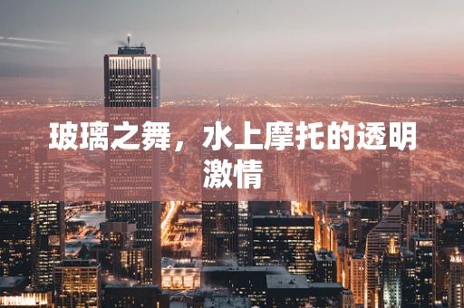 玻璃之舞，水上摩托的透明激情