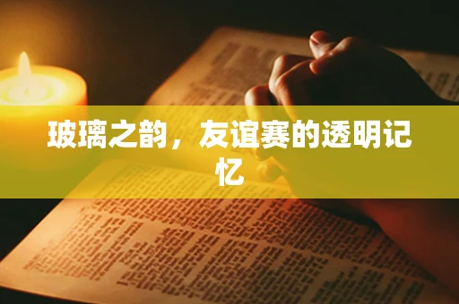玻璃之韵，友谊赛的透明记忆