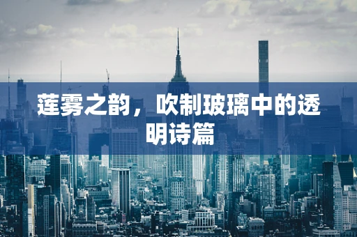 莲雾之韵，吹制玻璃中的透明诗篇