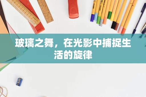 玻璃之舞，在光影中捕捉生活的旋律
