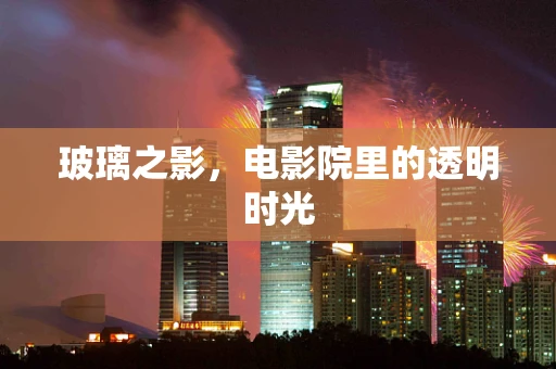 玻璃之影，电影院里的透明时光