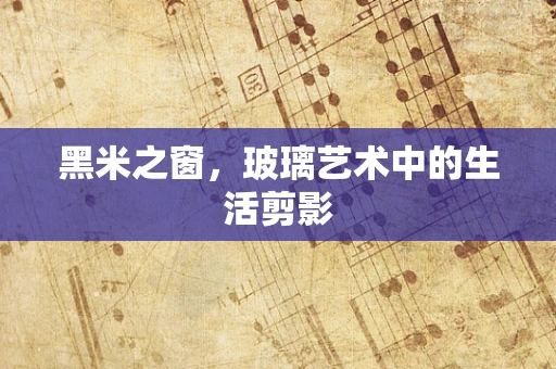 黑米之窗，玻璃艺术中的生活剪影