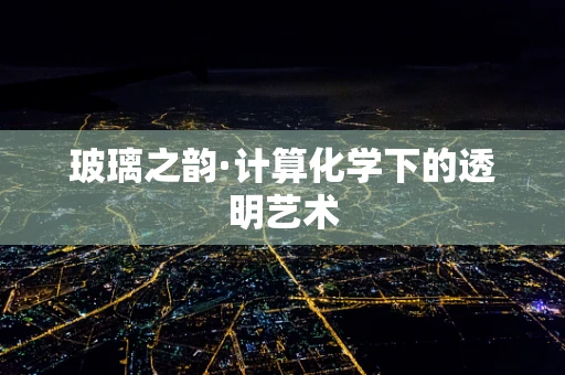 玻璃之韵·计算化学下的透明艺术