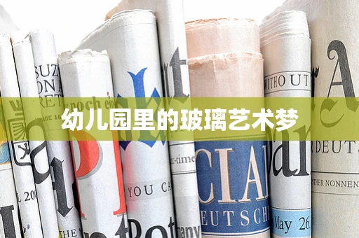 幼儿园里的玻璃艺术梦