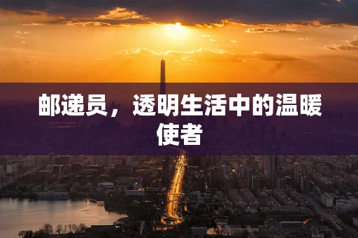 邮递员，透明生活中的温暖使者
