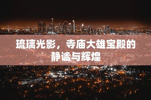 琉璃光影，寺庙大雄宝殿的静谧与辉煌