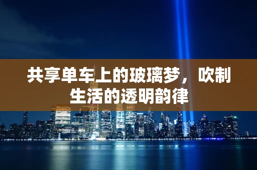 共享单车上的玻璃梦，吹制生活的透明韵律