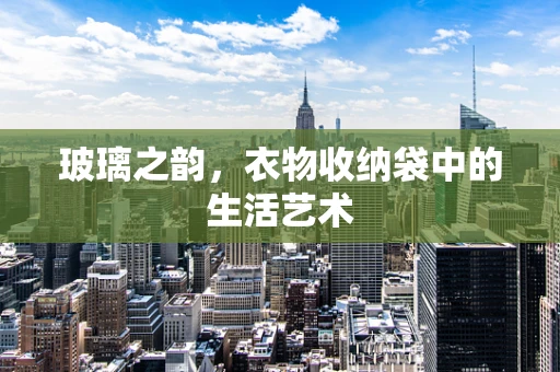 玻璃之韵，衣物收纳袋中的生活艺术