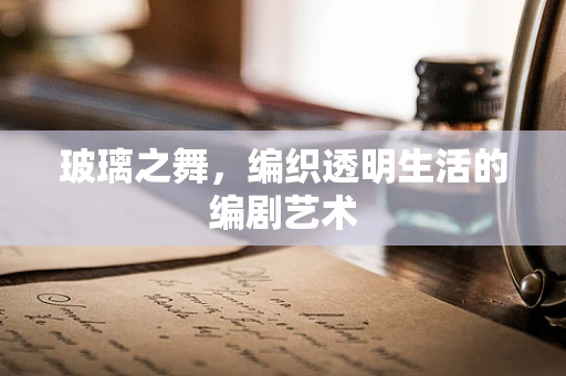 玻璃之舞，编织透明生活的编剧艺术