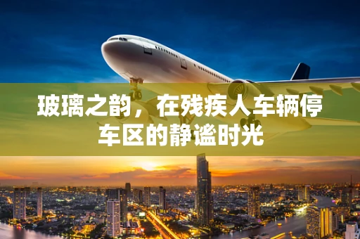 玻璃之韵，在残疾人车辆停车区的静谧时光