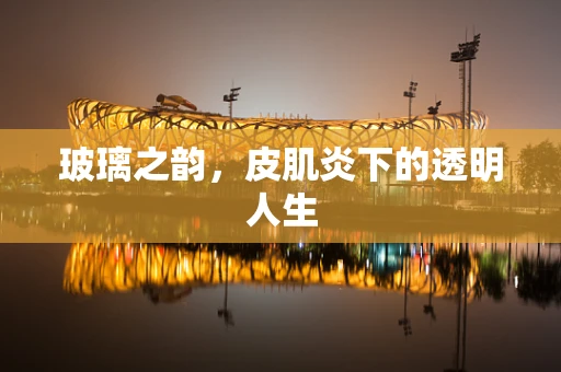 玻璃之韵，皮肌炎下的透明人生