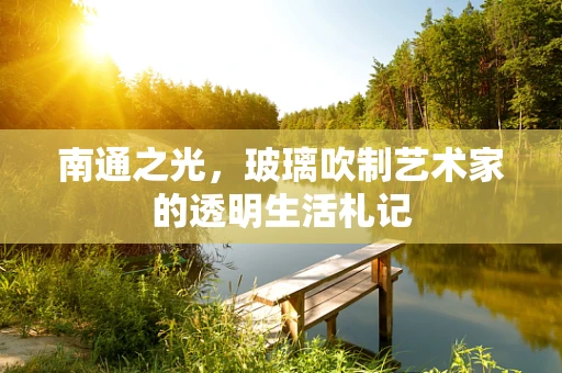 南通之光，玻璃吹制艺术家的透明生活札记