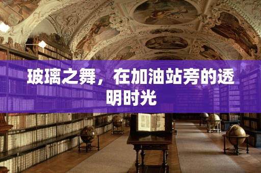 玻璃之舞，在加油站旁的透明时光