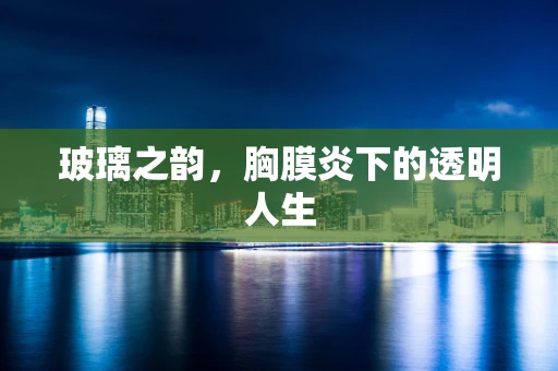 玻璃之韵，胸膜炎下的透明人生