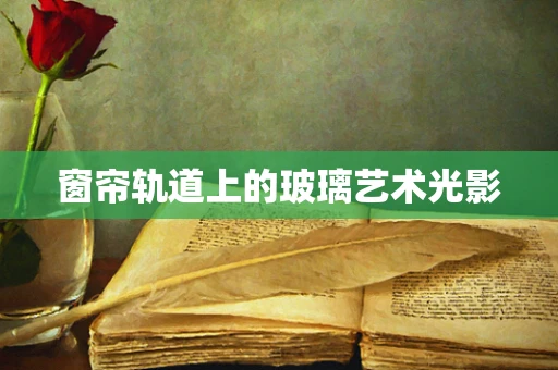 窗帘轨道上的玻璃艺术光影
