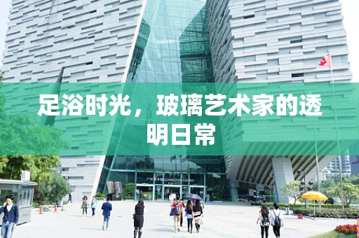 足浴时光，玻璃艺术家的透明日常