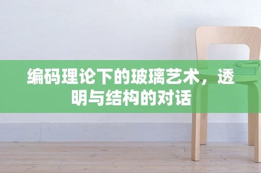 编码理论下的玻璃艺术，透明与结构的对话
