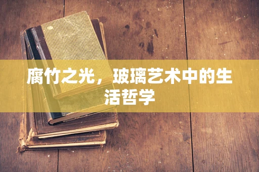 腐竹之光，玻璃艺术中的生活哲学