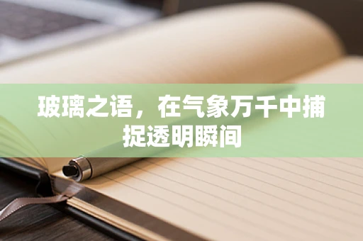 玻璃之语，在气象万千中捕捉透明瞬间