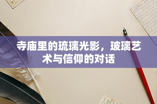 寺庙里的琉璃光影，玻璃艺术与信仰的对话