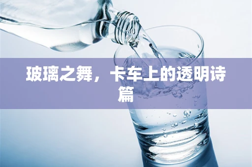 玻璃之舞，卡车上的透明诗篇