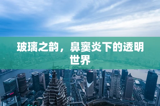 玻璃之韵，鼻窦炎下的透明世界