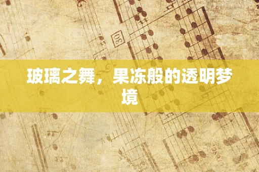 玻璃之舞，果冻般的透明梦境