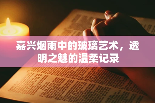 嘉兴烟雨中的玻璃艺术，透明之魅的温柔记录
