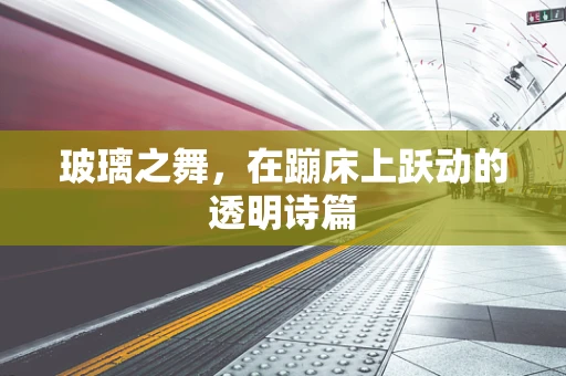 玻璃之舞，在蹦床上跃动的透明诗篇