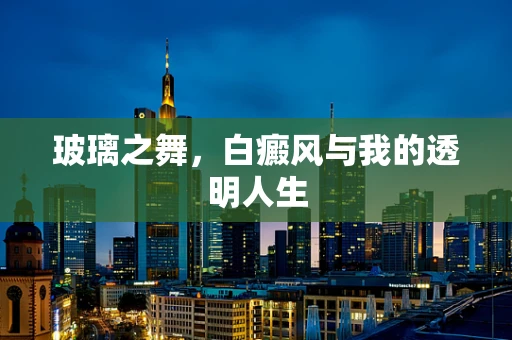玻璃之舞，白癜风与我的透明人生