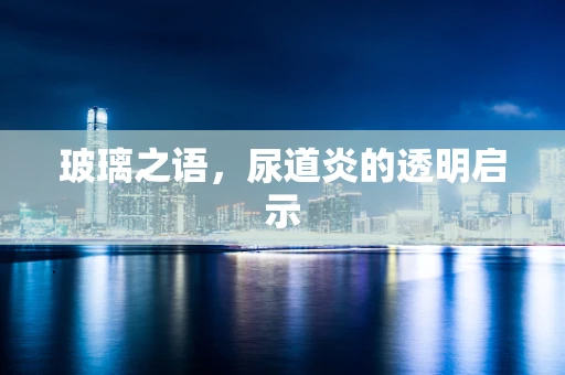 玻璃之语，尿道炎的透明启示