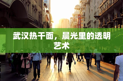 武汉热干面，晨光里的透明艺术