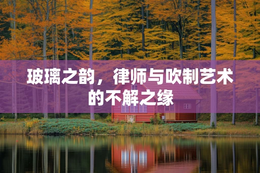 玻璃之韵，律师与吹制艺术的不解之缘