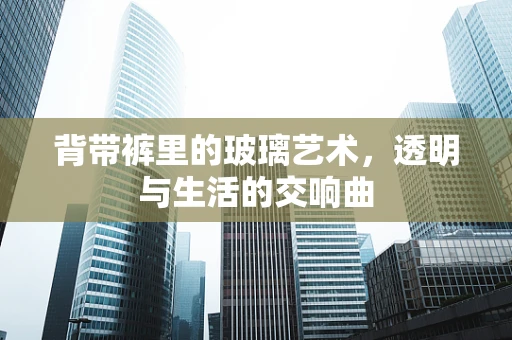 背带裤里的玻璃艺术，透明与生活的交响曲