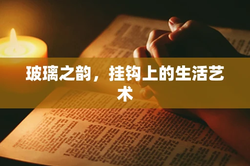 玻璃之韵，挂钩上的生活艺术