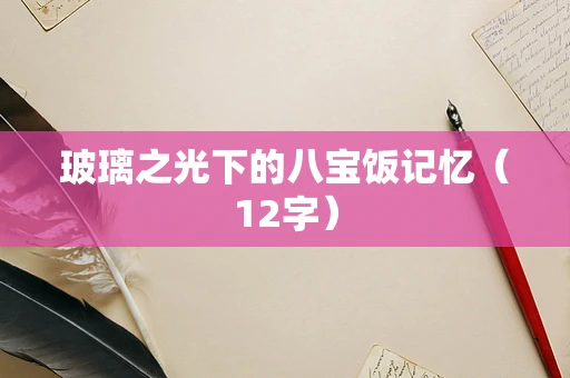 玻璃之光下的八宝饭记忆（12字）
