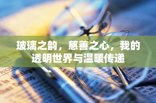 玻璃之韵，慈善之心，我的透明世界与温暖传递