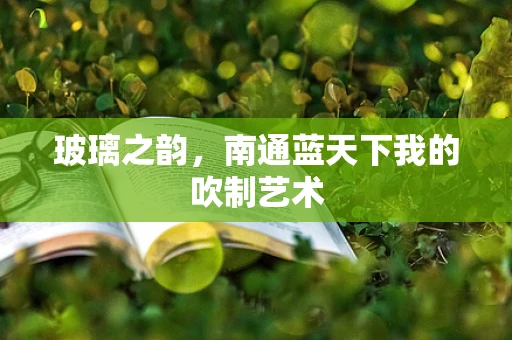 玻璃之韵，南通蓝天下我的吹制艺术