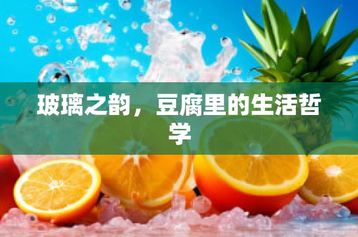 玻璃之韵，豆腐里的生活哲学