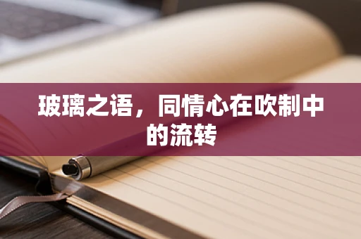 玻璃之语，同情心在吹制中的流转