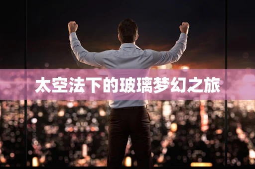 太空法下的玻璃梦幻之旅