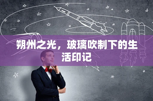 朔州之光，玻璃吹制下的生活印记